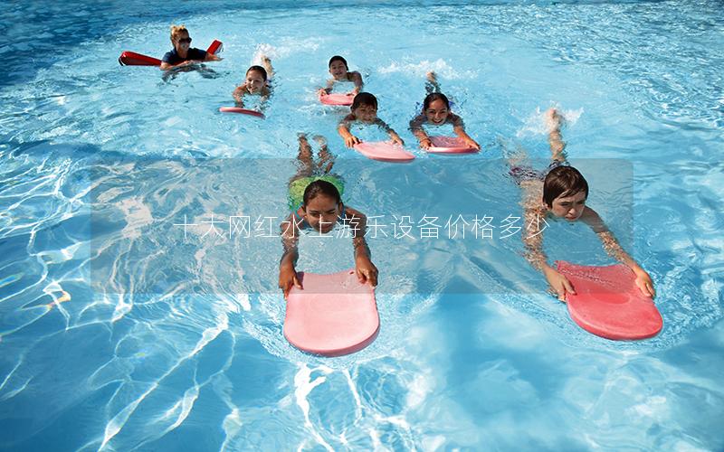十大網(wǎng)紅水上游樂設(shè)備價(jià)格多少