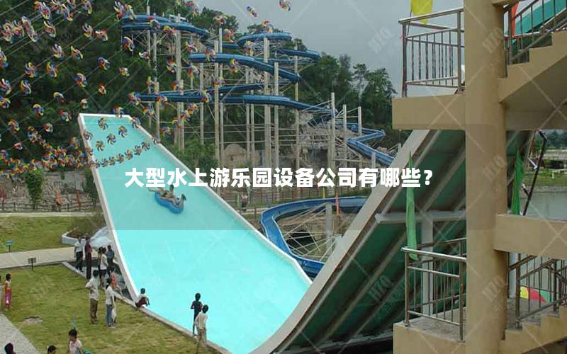 大型水上游樂園設備公司有哪些？