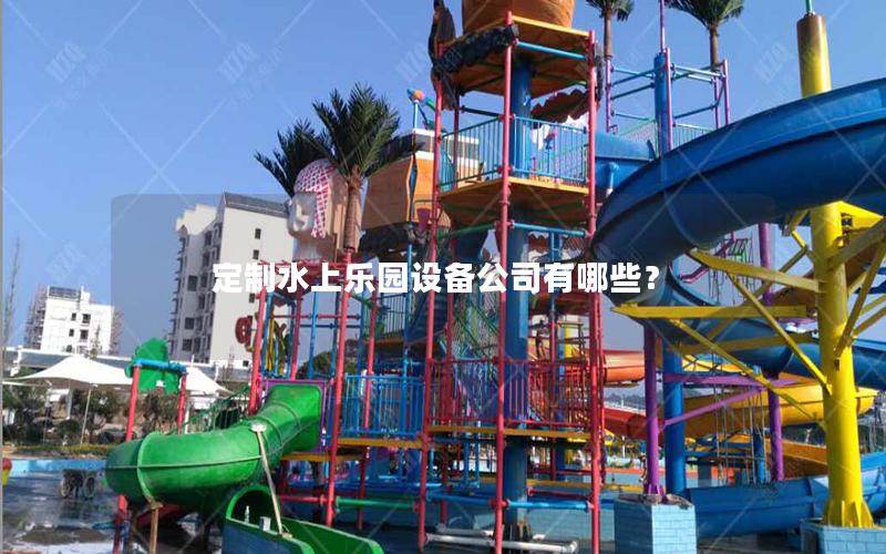 定制水上樂(lè)園設(shè)備公司有哪些？
