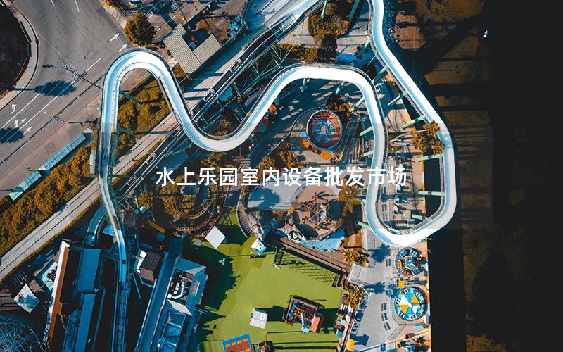 水上樂園室內(nèi)設(shè)備批發(fā)市場(chǎng) 水上樂園室內(nèi)設(shè)備批發(fā)市場(chǎng)