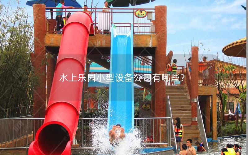 水上樂園小型設(shè)備公司有哪些? 水上樂園小型設(shè)備公司有哪些?