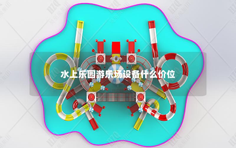 水上樂園游樂場設備什么價位 水上樂園游樂場設備什么價位