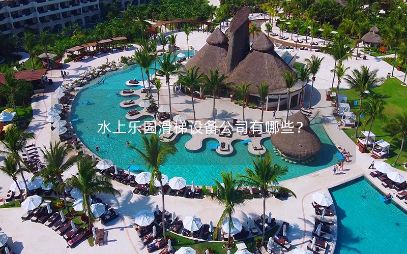 水上樂園滑梯設(shè)備公司有哪些? 水上樂園滑梯設(shè)備公司有哪些?