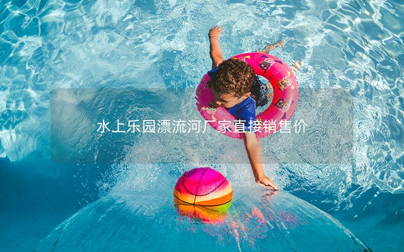 水上樂園漂流河廠家直接銷售價(jià) 水上樂園漂流河廠家直接銷售價(jià)
