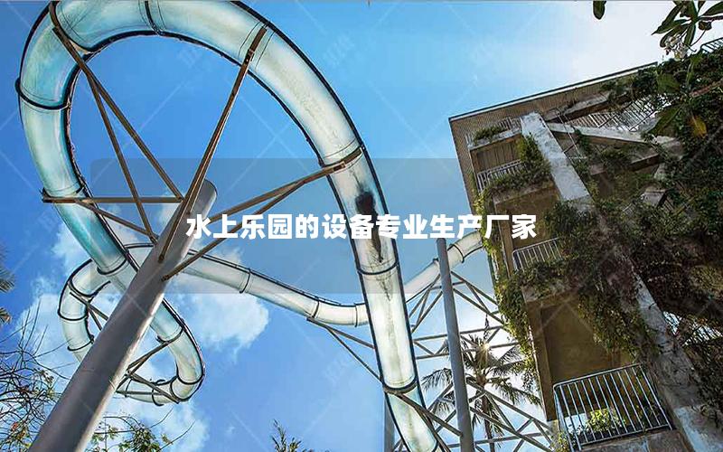 水上樂園的設(shè)備專業(yè)生產(chǎn)廠家 水上樂園的設(shè)備專業(yè)生產(chǎn)廠家