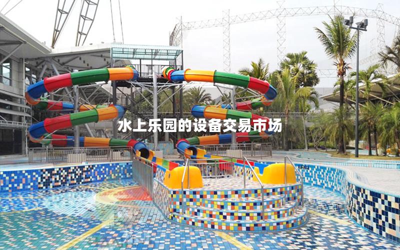 水上樂(lè)園的設(shè)備交易市場(chǎng) 水上樂(lè)園的設(shè)備交易市場(chǎng)