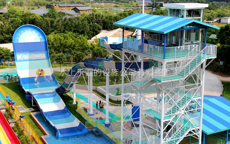 水上樂園的設施公司有哪些? 水上樂園的設施公司有哪些?