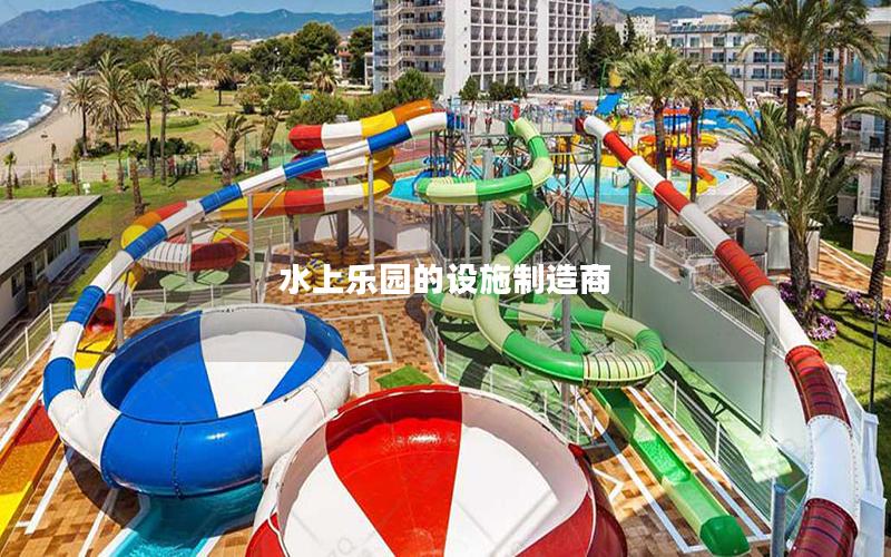 水上樂園的設(shè)施制造商 水上樂園的設(shè)施制造商