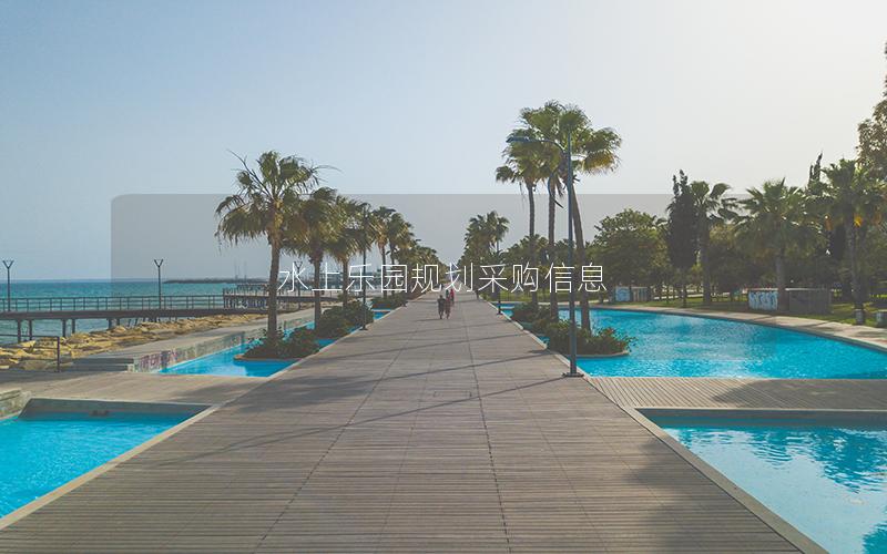 水上樂園規劃采購信息 水上樂園規劃采購信息