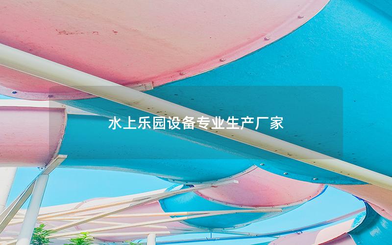 水上樂園設備專業(yè)生產(chǎn)廠家 水上樂園設備專業(yè)生產(chǎn)廠家