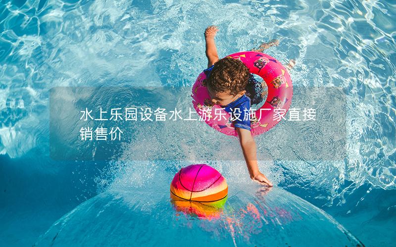 水上樂園設(shè)備水上游樂設(shè)施廠家直接銷售價