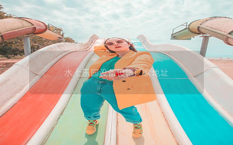 水上樂園設備設施廠家地址 水上樂園設備設施廠家地址