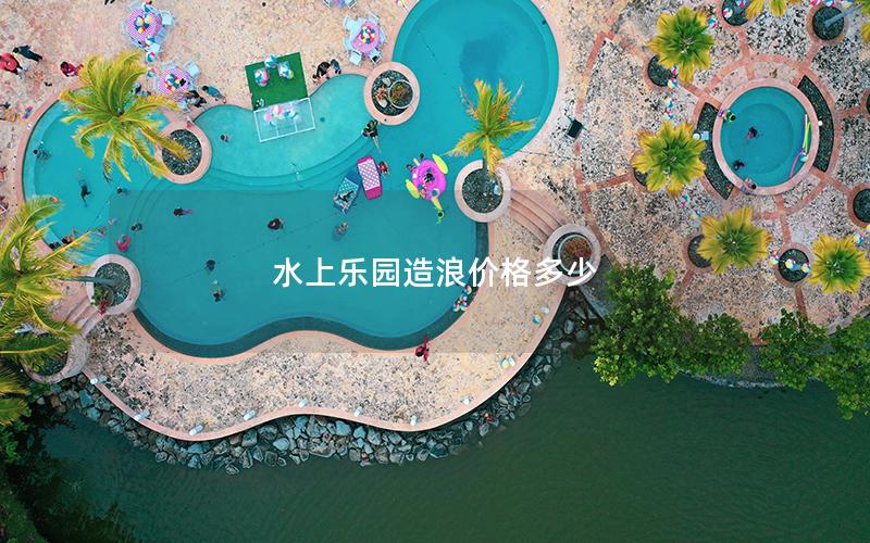 水上樂園造浪價格多少 水上樂園造浪價格多少