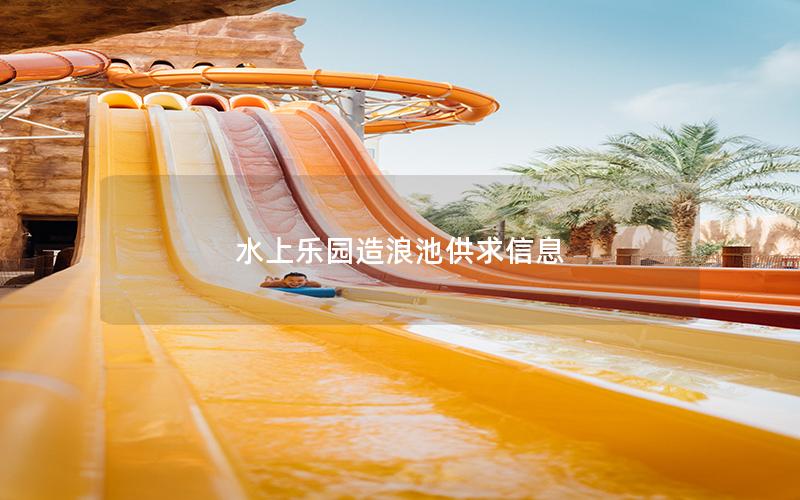 水上樂(lè)園造浪池供求信息 水上樂(lè)園造浪池供求信息