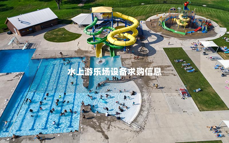水上游樂場設備求購信息 水上游樂場設備求購信息