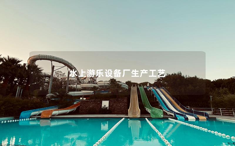 水上游樂設備廠生產工藝