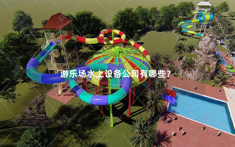 游樂場水上設(shè)備公司有哪些？