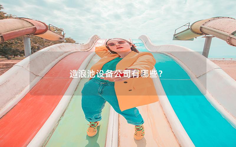 造浪池設備公司有哪些? 造浪池設備公司有哪些?